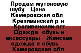 Продам мутоновую шубу › Цена ­ 19 000 - Кемеровская обл., Крапивинский р-н, Крапивинский пгт Одежда, обувь и аксессуары » Женская одежда и обувь   . Кемеровская обл.